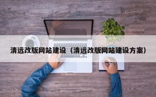 湛江清远改版网站建设（清远改版网站建设方案）