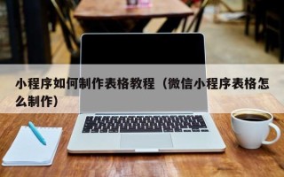湛江小程序如何制作表格教程（微信小程序表格怎么制作）