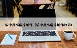 湛江榆中县小程序制作（榆中县小程序制作公司）