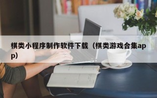 湛江棋类小程序制作软件下载（棋类游戏合集app）