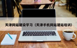 湛江天津网站建设学习（天津手机网站建站培训）