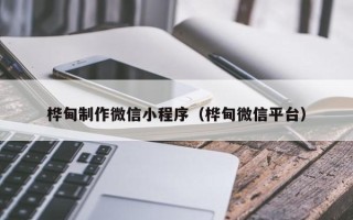 湛江桦甸制作微信小程序（桦甸微信平台）