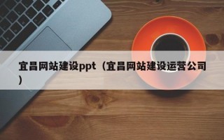 湛江宜昌网站建设ppt（宜昌网站建设运营公司）