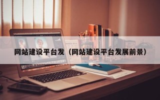 湛江网站建设平台发（网站建设平台发展前景）