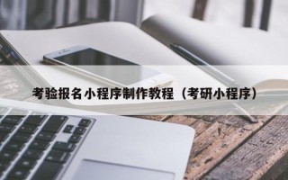 湛江考验报名小程序制作教程（考研小程序）