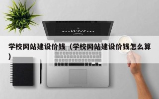 湛江学校网站建设价钱（学校网站建设价钱怎么算）