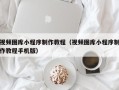 湛江视频图库小程序制作教程（视频图库小程序制作教程手机版）