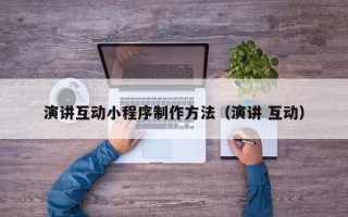 湛江演讲互动小程序制作方法（演讲 互动）